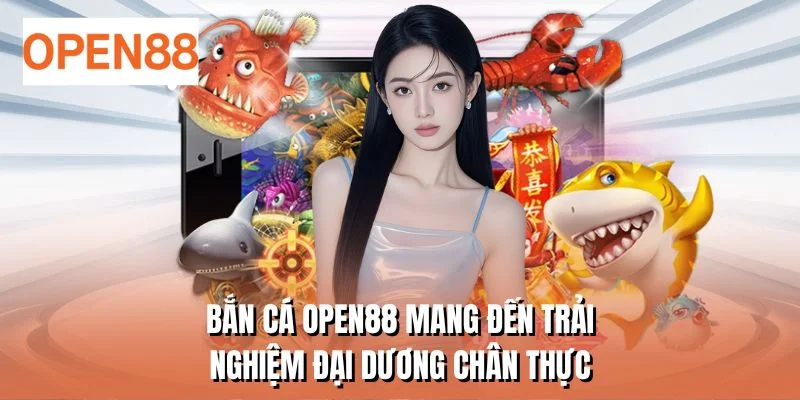 Bắn cá OPEN88 mang đến trải nghiệm đại dương chân thực
